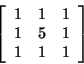 \begin{displaymath}
\left[ \begin{array}{ccc}
1 & 1 & 1\\
1 & 5 & 1\\
1 & 1 & 1
\end{array}\right] \end{displaymath}