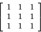 \begin{displaymath}
\left[ \begin{array}{ccc}
1 & 1 & 1\\
1 & 1 & 1\\
1 & 1 & 1
\end{array}\right]
\end{displaymath}